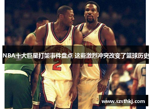 NBA十大巨星打架事件盘点 这些激烈冲突改变了篮球历史